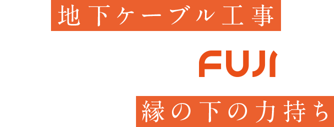 地下ケーブル工事にこだわりのFUJI 目指すのは縁の下の力持ち